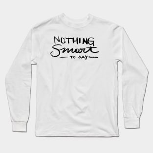 Nothing smart to say Long Sleeve T-Shirt